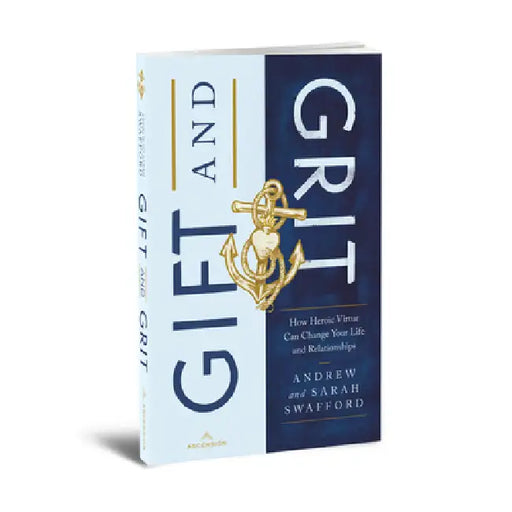 Gift and Grit: How Heroic Virtue Can Change Your Life and Relationships by Andrew Swafford, Sarah Swafford
