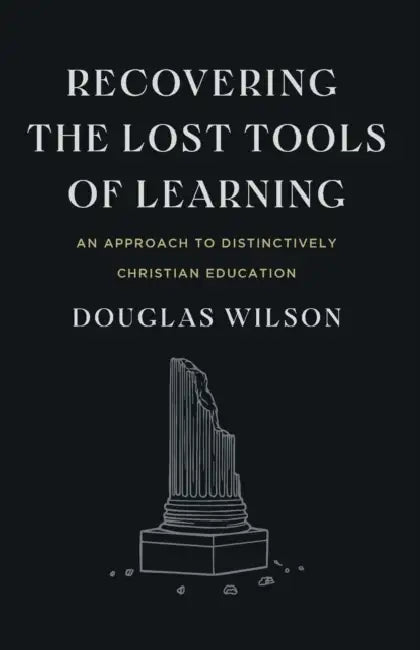 Recovering the Lost Tools of Learning: An Approach to Distinctively Christian Education by Douglas Wilson