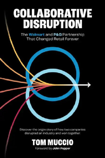 Collaborative Disruption: The Walmart and P&G Partnership That Changed Retail Forever by Tom Muccio