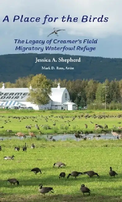 A Place for the Birds: The Legacy of Creamer's Field Migratory Waterfowl Refuge by Jessica Shepherd, Mark D. Ross