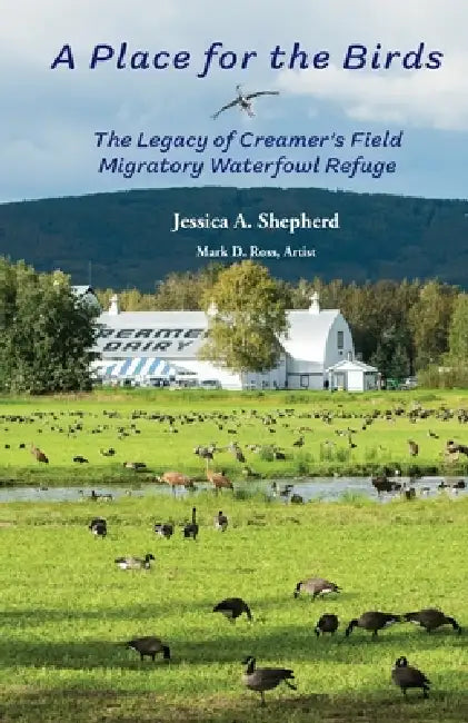 A Place for the Birds: The Legacy of Creamer's Field Migratory Waterfowl Refuge by Jessica A. Shepherd, Mark D. Ross