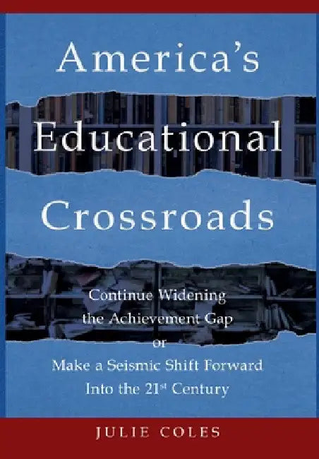 America's Educational Crossroads: Continue to Widen the Achievement Gap or Make a Seismic Shift Forward Into the 21st Century by Julie Coles