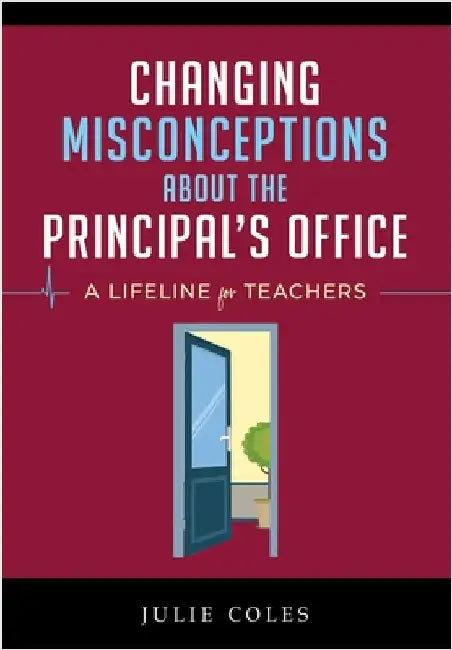 Changing Misconceptions About The Principal's Office: A Lifeline for Teachers When the Cavalry of Support Doesn't Arrive by Coles, Julie