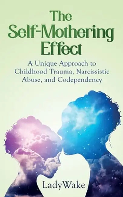 The Self-Mothering Effect: A Unique Approach to Childhood Trauma, Narcissistic Abuse, and Codependency by Lady Wake