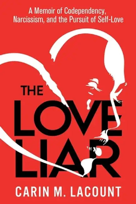 The Love Liar: A Memoir of Codependency, Narcissism, and the Pursuit of Self-Love by Carin Lacount