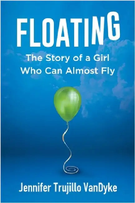 Floating: The Story of a Girl Who Can Almost Fly by Vandyke, Jennifer Trujillo