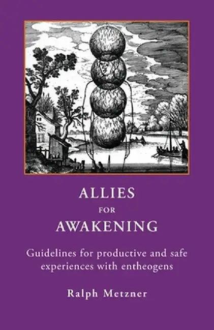 Allies for Awakening: Guidelines for productive and safe experiences with entheogens by Ralph Metzner