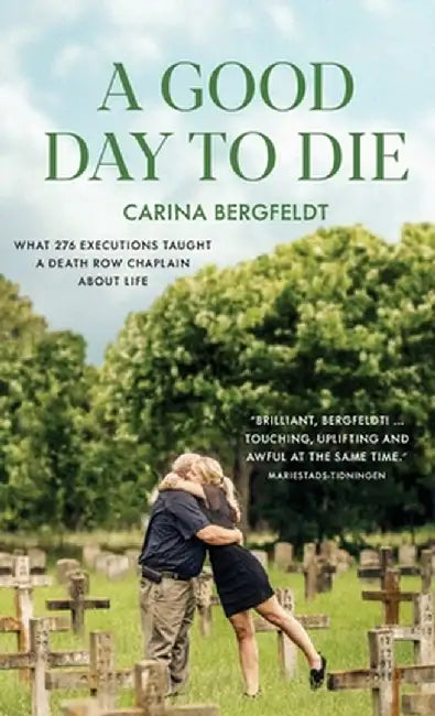A Good Day to Die: What 276 executions taught a death row chaplain about life . by Carina Bergfeldt