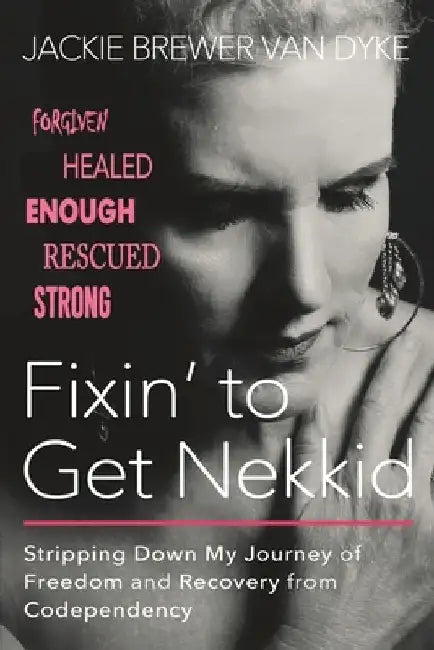 Fixin' to Get Nekkid: Stripping Down My Journey of Freedom and Recovery from Codependency by Jackie Brewer Van Dyke