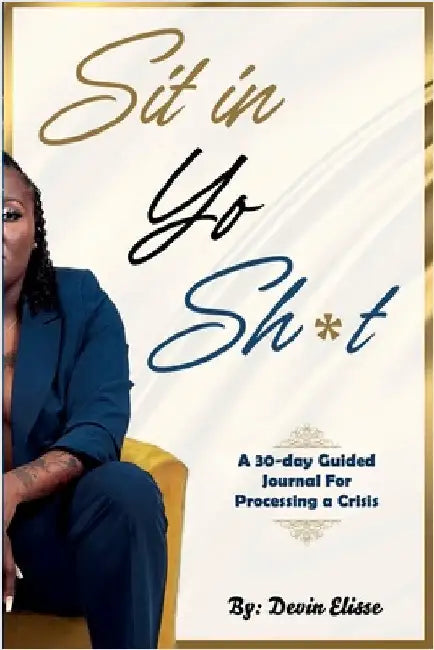 Sit In Yo Sh*t: A 30-Day Guided Journal for Processing a Crisis by Elisse, Devin