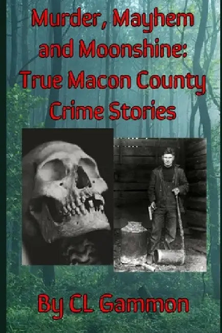 Murder, Mayhem, and Moonshine: True Macon County Crime Stories by CL Gammon
