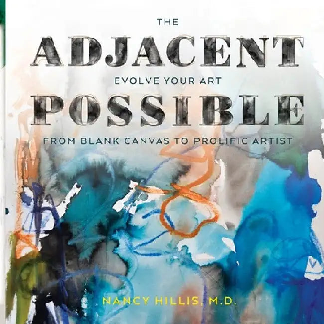 The Adjacent Possible: Evolve Your Art From Blank Canvas To Prolific Artist by Nancy Hillis