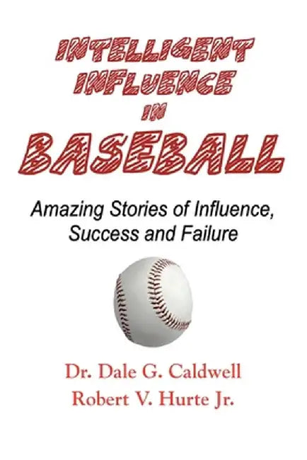 Intelligent Influence In Baseball-Amazing Stories of Influence, Success, and Failure by Dale G. Caldwell