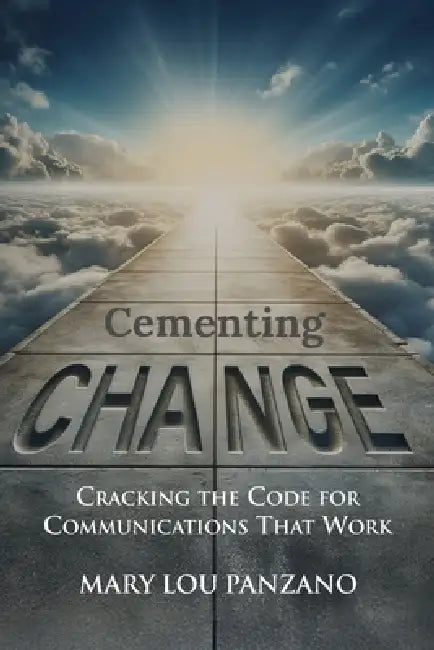 Cementing Change-Cracking the Code for Communications that Work by Mary Lou Panzano