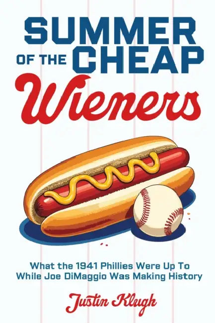 Summer of the Cheap Wieners: What the 1941 Phillies Were Up to While Joe Dimaggio Was Making History by Justin Klugh