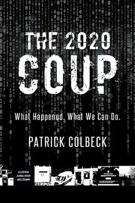 The 2020 Coup: What Happened. What We Can Do. by Patrick Colbeck