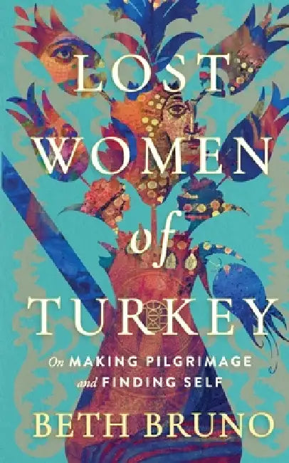 Lost Women of Turkey: On Making Pilgrimage and Finding Self by Beth Bruno