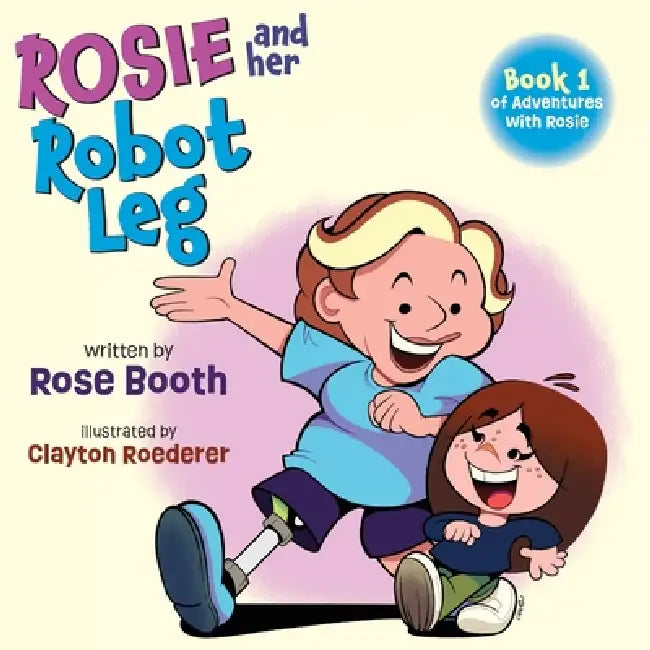 Rosie and Her Robot Leg: Book 1 of Adventures with Rosie by Rose Booth, Clayton Roederer