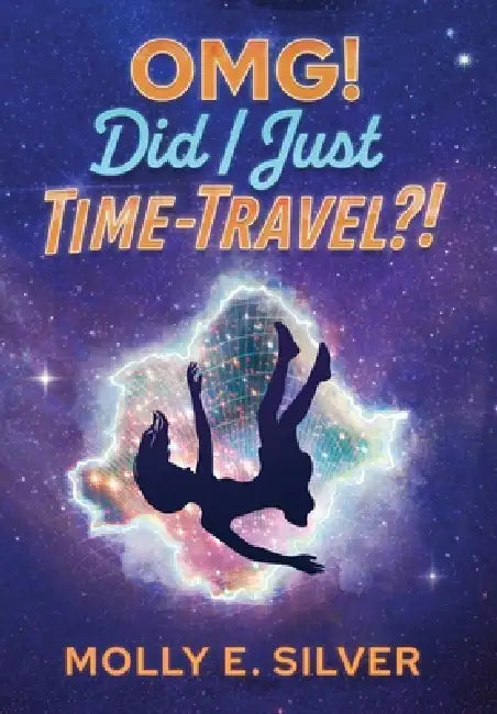 OMG! Did I Just Time-Travel?! by Molly E. Silver