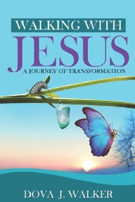 Walking with Jesus a Journey of Transformation by Dova J. Walker