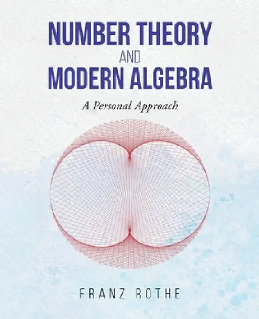 Number Theory and Modern Algebra: A Personal Approach by Franz Rothe