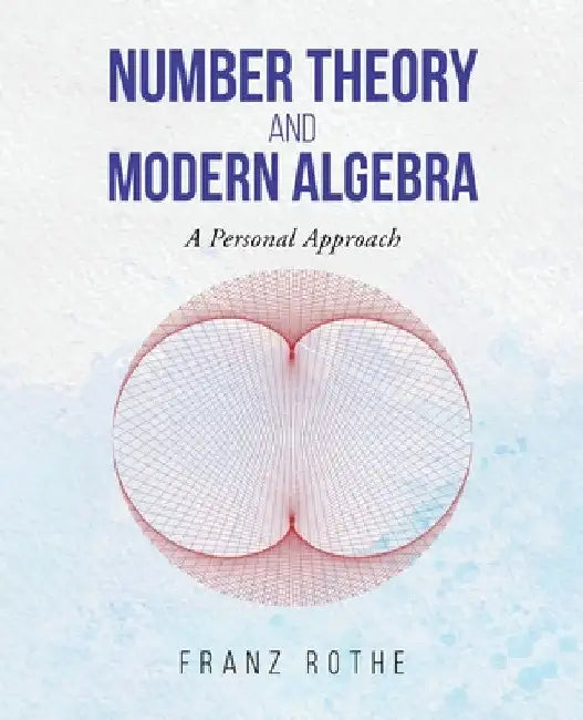 Number Theory and Modern Algebra: A Personal Approach by Franz Rothe