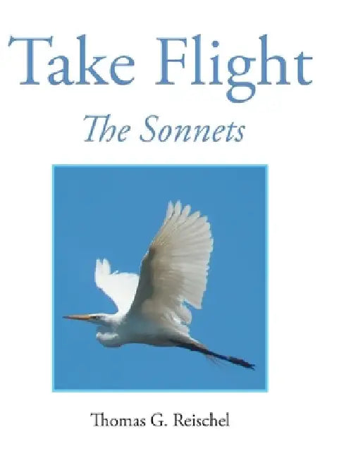 Take Flight: The Sonnets by Thomas Reischel