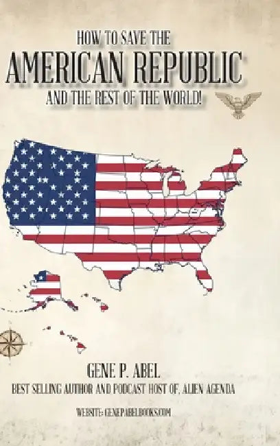 How to Save the American Republic and the Rest of the World by Gene P. Abel