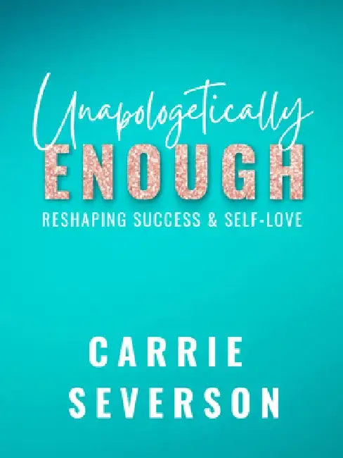Unapologetically Enough: Reshaping Success & Self-Love by Carrie Severson