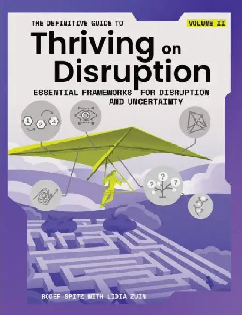 The Definitive Guide to Thriving on Disruption: Volume II - Essential Frameworks for Disruption and Uncertainty by Roger Spitz