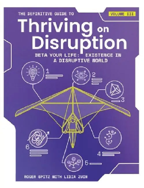 The Definitive Guide to Thriving on Disruption: Volume III - Beta Your Life: Existence in a Disruptive World by Roger Spitz