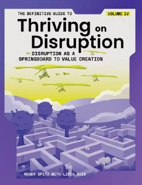 The Definitive Guide to Thriving on Disruption: Volume IV - Disruption as a Springboard to Value Creation by Roger Spitz