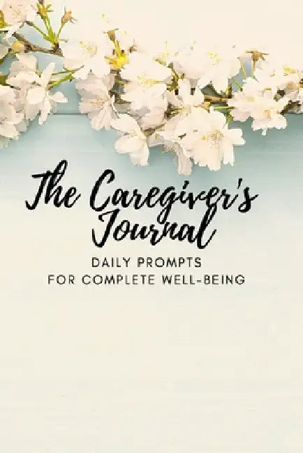 The Caregiver's Journal: Daily Prompts for Complete Well-Being by Lisa McGrath