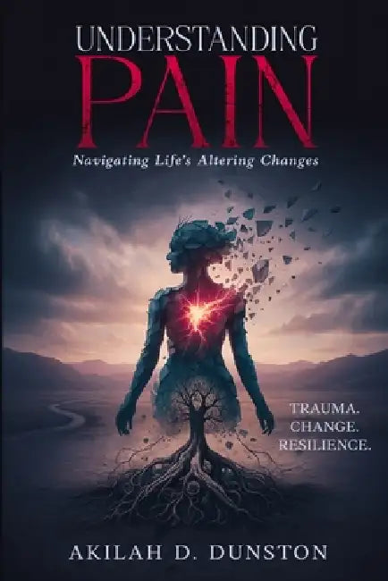 Understanding Pain: Navigating Life's Altering Changes by Akilah Dunston