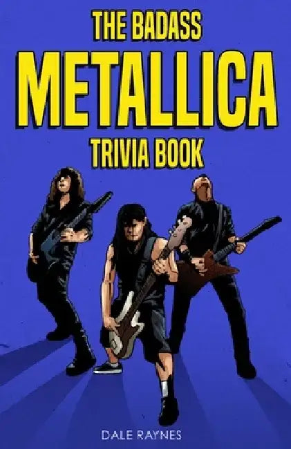 The Badass Metallica Trivia Book by Dale Raynes
