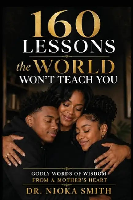 160 Lessons the World Won't Teach You: Godly words of wisdom from a mother's heart by Nioka Smith