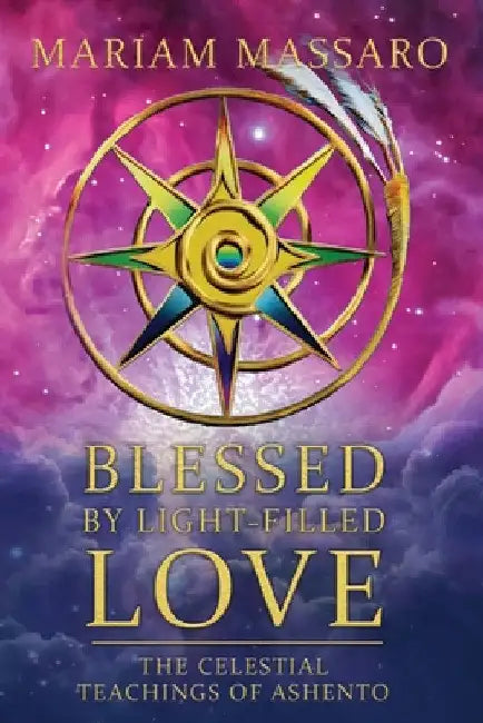Blessed By Light-Filled Love: The Celestial Teachings of Ashento by Mariam Massaro