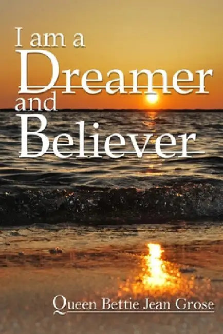 I am a dreamer and believer by Bettie Jean Grose