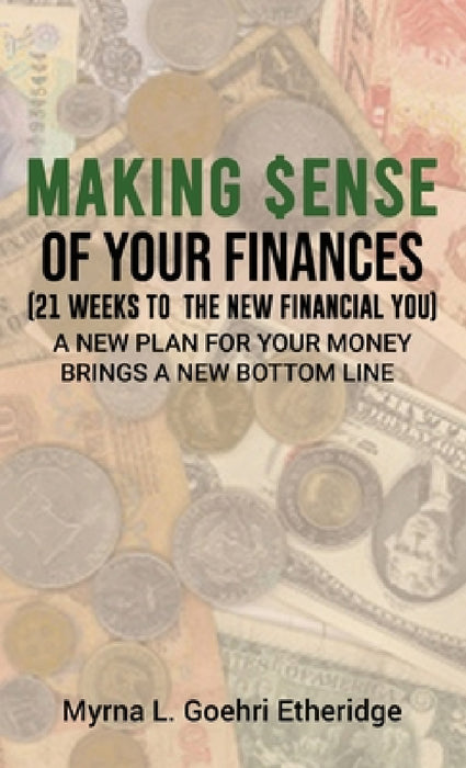 Making $ense Of Your Finances: 21 Weeks to a New Financial You by Myrna L. Goehri Etheridge