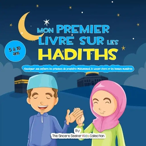 Mon premier livre sur les Hadiths: Enseigner aux enfants les principes du prophète Mahomet, le savoir-vivre et les bonnes manières by The Sincere Seeker