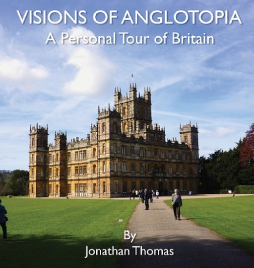 Visions of Anglotopia: A Personal Tour of Britain by Jonathan Thomas