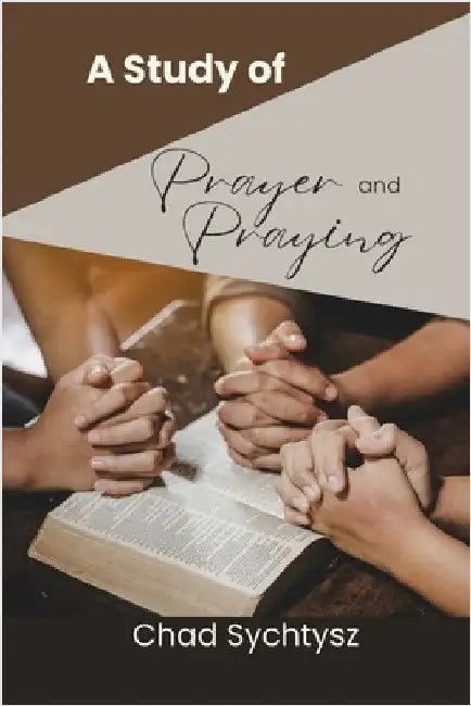 A Study of Prayer and Praying by Sychtysz, Chad