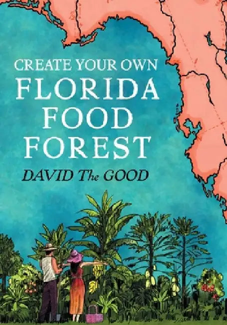 Create Your Own Florida Food Forest: Florida Gardening Nature's Way by David The Good