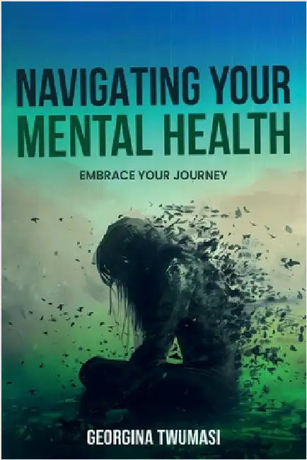 Navigating Your Mental Health: Embrace Your Journey by Twumasi, Georgina
