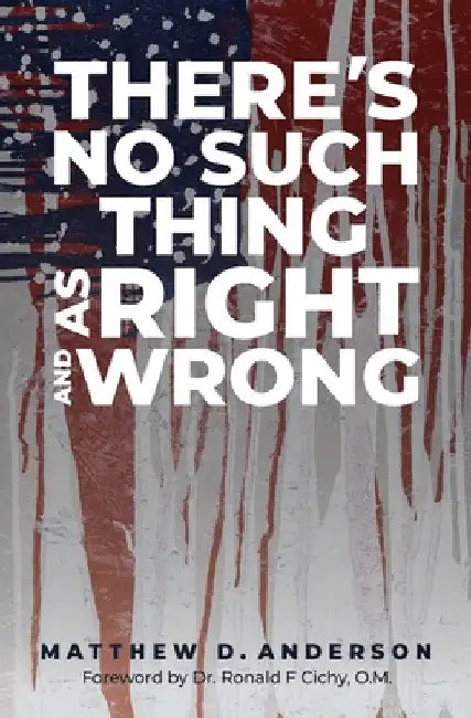 There's No Such Thing as Right and Wrong by Matthew D. Anderson