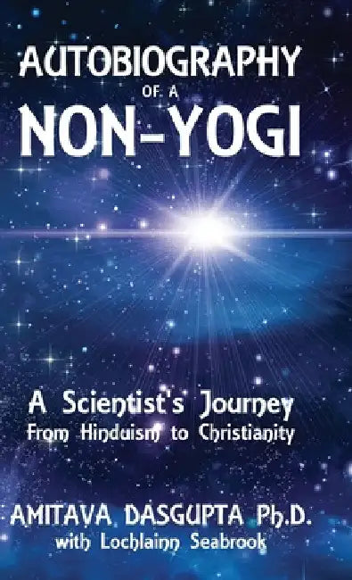 Autobiography of a Non-Yogi: A Scientist's Journey From Hinduism to Christianity by Amitava Dasgupta