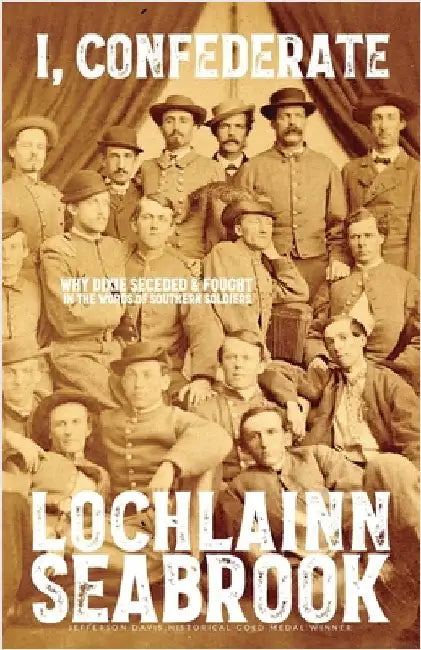 I, Confederate: Why Dixie Seceded and Fought in the Words of Southern Soldiers by Seabrook, Lochlainn