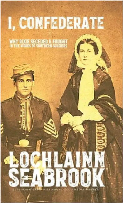 I, Confederate: Why Dixie Seceded and Fought in the Words of Southern Soldiers by Seabrook, Lochlainn