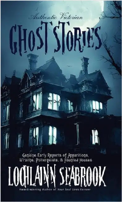 Authentic Victorian Ghost Stories: Genuine Early Reports of Apparitions, Wraiths, Poltergeists, and Haunted Houses by Seabrook, Lochlainn