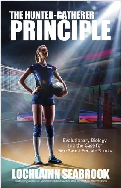 The Hunter-Gatherer Principle: Evolutionary Biology and the Case for Sex-Based Female Sports by Seabrook, Lochlainn